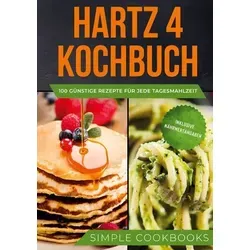 Hartz 4 Kochbuch: 100 günstige Rezepte für jede Tagesmahlzeit - Inklusive Nährwertangaben