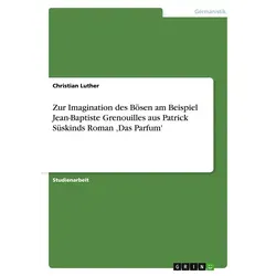 Zur Imagination des Bösen am Beispiel Jean-Baptiste Grenouilles aus Patrick Süskinds Roman 'Das Parfum' von Christian Luther / GRIN Verlag / Taschenbu