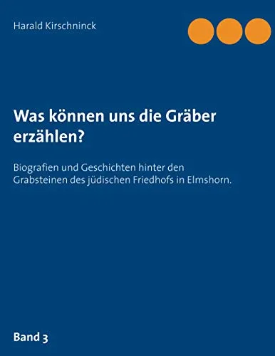 Was können uns die Gräber erzählen?: Biografien und Geschichten hinter den Grabsteinen des jüdischen Friedhofs in Elmshorn. Band 3