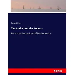 The Andes and the Amazon von James Orton / hansebooks / Taschenbuch