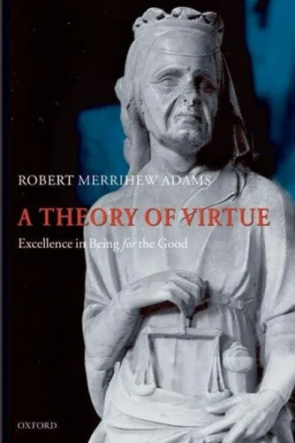 A Theory of Virtue: Excellence in Being for the Good by Robert Merrihew