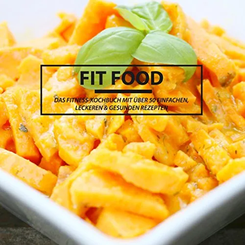 FIT FOOD - Das Fitness Kochbuch: Das Fitness Kochbuch mit über 50 einfachen , leckeren & gesunden Rezepten