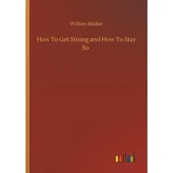 How To Get Strong and How To Stay So von William Blaikie / Outlook Verlag / Taschenbuch