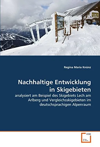 Nachhaltige Entwicklung in Skigebieten: analysiert am Beispiel des Skigebiets Lech am Arlberg und Vergleichsskigebieten im deutschsprachigen Alpenraum
