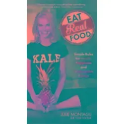 Eat Real Food: Simple Rules für Gesundheit, Glück und unaufhaltsame Energie - Belletristik, inspirierend und motivierend für ein gesundes Leben mit praktischen Tipps für mehr Energie und Wohlbefinden.