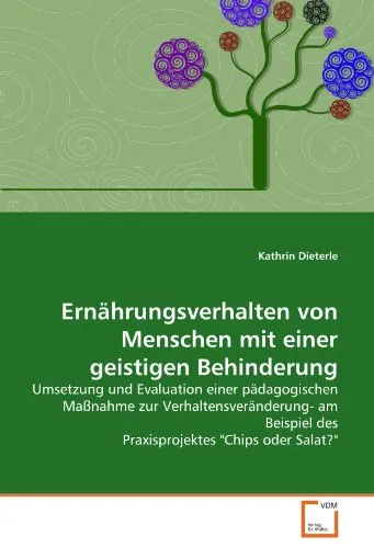 Ernährungsverhalten von Menschen mit einer geistigen Behinderung: Umsetzung und Evaluation einer pädagogischen Maßnahme zur Verhaltensveränderung- am Beispiel des Praxisprojektes "Chips oder Salat?"