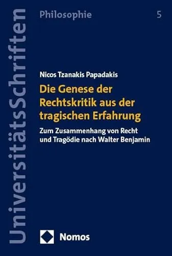 Die Genese der Rechtskritik aus der tragischen Erfahrung: Zum Zusammenhang von Recht und Tragödie nach Walter Benjamin (Nomos Universitätsschriften – Philosophie)