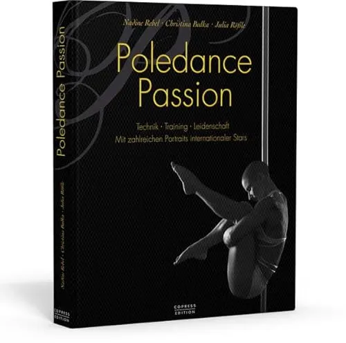 Poledance Passion - Technik, Training, Leidenschaft: Mit zahlreichen Porträts internationaler Stars