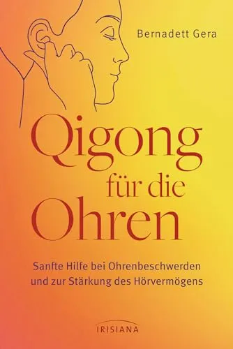 Qigong für die Ohren: Sanfte Hilfe bei Ohrenbeschwerden und zur Stärkung des Hörvermögens - Bei Tinnitus, Ohrenschmerzen, Mittelohrentzündung, Hörminderung und Schwerhörigkeit