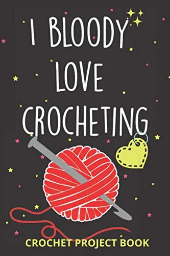 I Bloody Love Crocheting log Book | Organise 60 Crochet Projects & Keep Track of Patterns, Yarns, Hooks, Designs... | 140 pages: Crochet project Book ... crocheting mom, grandma and every yarn lover