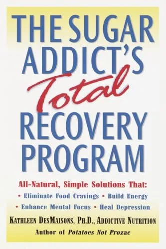 The Sugar Addict's Total Recovery Program: All-Natural, Simple Solutions That Eliminate Food Cravings, Build Energy, Enhance Mental Focus, Heal Depression