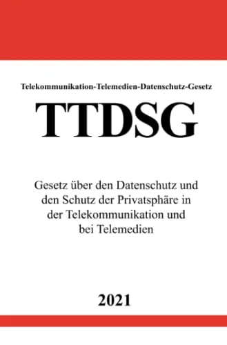 Telekommunikation-Telemedien-Datenschutz-Gesetz (TTDSG): Gesetz über den Datenschutz und den Schutz der Privatsphäre in der Telekommunikation und bei Telemedien