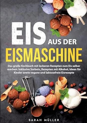 Eis aus der Eismaschine: Das große Kochbuch - Kochbuch für Freizeit, Haus & Garten mit vielfältigen Eis-Rezepten, einschließlich veganer und laktosefreier Optionen, ideal für Groß und Klein.