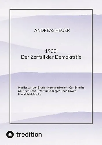 Der Zerfall der Demokratie: Moeller van den Bruck – Hermann Heller – Carl Schmitt – Gottfried Benn – Martin Heidegger – Karl Löwith – Friedrich Meinecke 1933