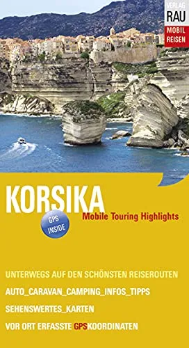 Korsika: Mobile Touring Highlights. Mobil Reisen. Reiseführer für individuelle Touren mit Auto, Wohnmobil und Motorrad, GPS-Koordinaten