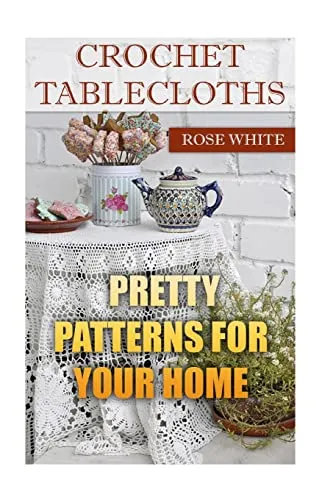 Crochet Tablecloths: Pretty Patterns for Your Home: (Crochet Stitches, Crochet Patterns) (Crochet Book)