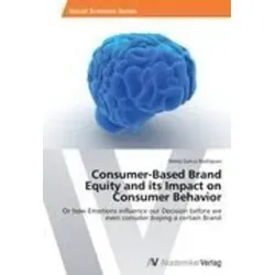Consumer-Based Brand Equity and its Impact on Consumer Behavior Or how Emotions influence our Decision before we even consider buying a certain Brand