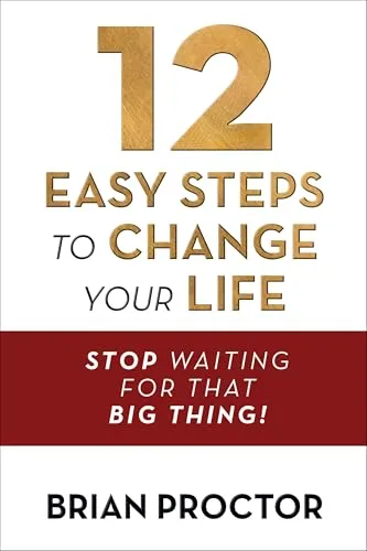 Easy Steps to Change Your Life: Stop Waiting for That Big Thing! 12