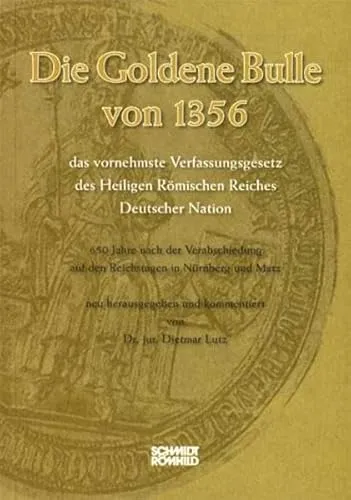 Die Goldene Bulle von 1356 - das vornehmste Verfassungsgesetz des Heiligen Römischen Reiches Deutscher Nation: 650 Jahre nach der Verabschiedung auf den Reichstagen in Nürnberg und Metz