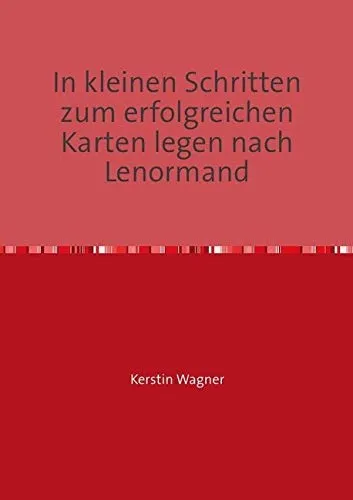 In kleinen Schritten zum erfolgreichen Karten legen nach Lenormand: Selbstlernkurs (in kleinen Schritten erfolgreich zum Karten legen)