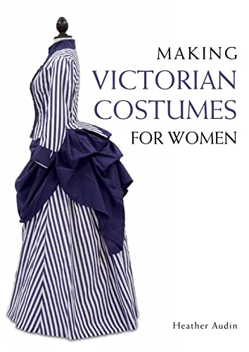 Making Victorian Costumes for Women von Heather Audin - Buch über die Gestaltung historischer Kostüme, 144 Seiten voller Anleitungen und Inspiration für Kostümbildner und Historienliebhaber.
