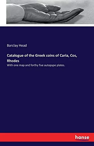 Catalogue of the Greek coins of Caria, Cos, Rhodes: With one map and forthy five autopype plates.
