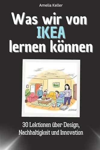 Was wir von IKEA lernen können - Das perfekte Geschenk für Weihnachten und Geburtstag für Männer, Frauen und Teenager: 30 Lektionen über Design, Nachhaltigkeit und Innovation