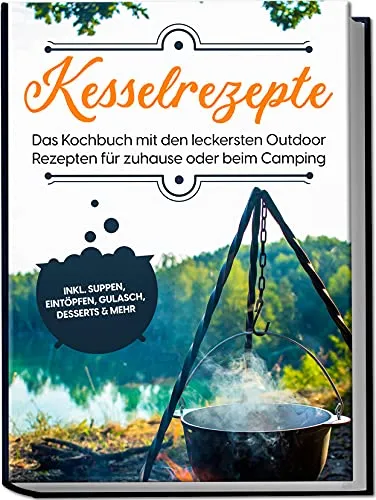 Kesselrezepte: Das Kochbuch mit den leckersten Outdoor Rezepten für zuhause oder beim Camping | inkl. Suppen, Eintöpfen, Gulasch, Desserts & mehr
