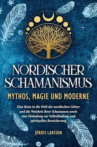 Nordischer Schamanismus - Mythos, Magie und Moderne: Eine Reise in die Welt der nordischen Götter und die Weisheit ihrer Schamanen - Eine Einladung zur Selbstfindung und spirituellen Bereicherung