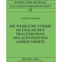Die weibliche Stimme im englischen Frauenroman des achtzehnten Jahrhunderts von Annette Tischer / Peter Lang / Taschenbuch