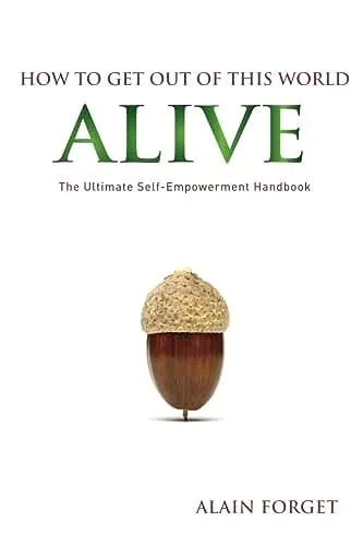How to Get Out of this World Alive: The Ultimate Self-Empowerment Handbook