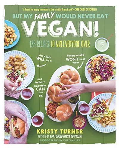 But My Family Would Never Eat Vegan!: 125 Recipes to Win Everyone Over (But I Could Never Go Vegan!)