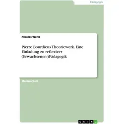 Pierre Bourdieus Theoriewerk. Eine Einladung zu reflexiver (Erwachsenen-)Pädagogik von Nikolas Welte / GRIN Verlag / Taschenbuch