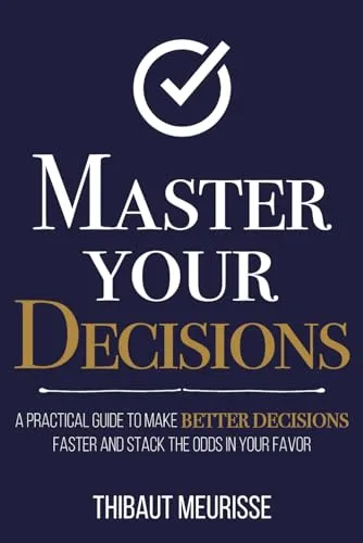 Master Your Decisions: A Practical Guide to Make Better Decisions Faster and Stack the Odds in Your Favor (Mastery Series, Band 10)