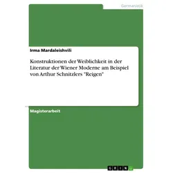 Konstruktionen der Weiblichkeit in der Literatur der Wiener Moderne am Beispiel von Arthur Schnitzlers 'Reigen' von Irma Mardaleishvili / GRIN Verlag