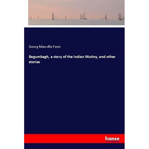 Hansebooks Begumbagh, a story of the Indian Mutiny, and other stories (Deutsch, Georg Manville Fenn, 2017) (55939942)