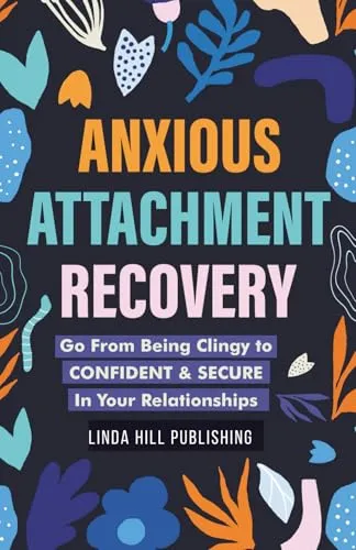 Anxious Attachment Recovery: Go From Being Clingy to Confident & Secure In Your Relationships (Break Free and Recover from Unhealthy Relationships)