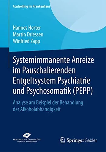 Systemimmanente Anreize im Pauschalierenden Entgeltsystem Psychiatrie und Psychosomatik (PEPP): Analyse am Beispiel der Behandlung der Alkoholabhängigkeit (Controlling im Krankenhaus)