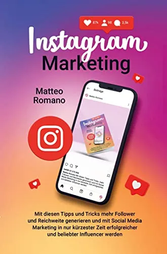 Instagram Marketing: Mit diesen Tipps und Tricks mehr Follower und Reichweite generieren und mit Social Media Marketing in nur kürzester Zeit erfolgreicher