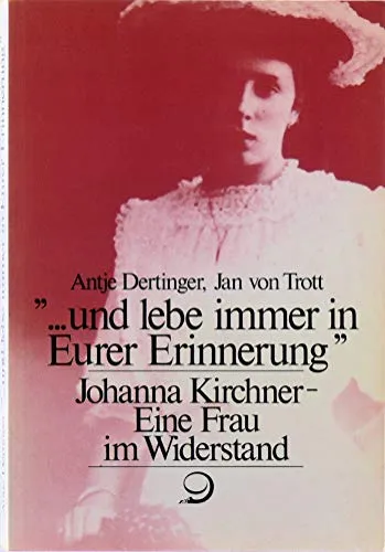 ... und lebe immer in Eurer Erinnerung: Johanna Kirchner - eine Frau im Widerstand