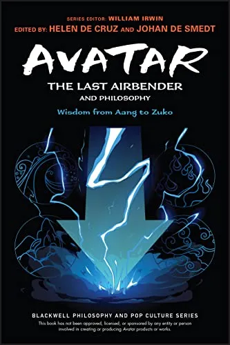 Avatar: The Last Airbender and Philosophy: Wisdom from Aang to Zuko (The Blackwell Philosophy and Pop Culture Series)