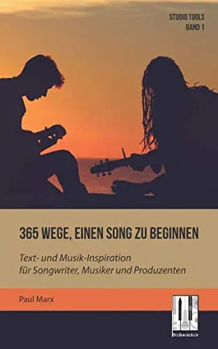 Wege, einen Song zu beginnen: Text- und Musik-Inspiration für Songwriter, Musiker und Produzenten (Studio Tools, Band 1) 365