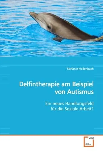Delfintherapie am Beispiel von Autismus: Ein neues Handlungsfeld für die Soziale Arbeit?