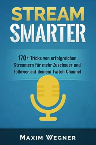 Stream Smarter: 170+ Tricks von erfolgreichen Streamern für mehr Zuschauer und Follower auf deinem Twitch Channel