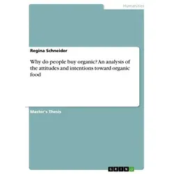 Why do people buy organic? An analysis of the attitudes and intentions toward organic food von Regina Schneider / GRIN Verlag / Taschenbuch