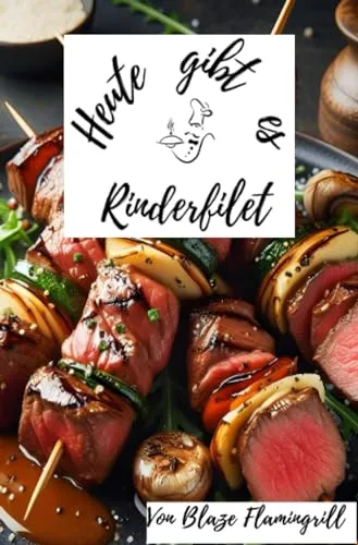 Heute gibt es - Rinderfilet: 30 Rinderfilet Rezepte zum nachkochen und genießen