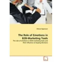 The Role of Emotions in B2B-Marketing Tools The role of emotions in B2B-marketing tools and their influence on buying decisions