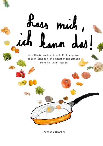 Lass mich, ich kann das!: Das Kinderkochbuch - Schlanke & Gesunde Küche mit 19 kreativen Rezepten und spannenden Übungen, die Kinder zum Kochen und gesunden Essen inspirieren.