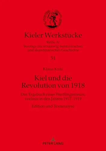 Kiel und die Revolution von 1918: Das Tagebuch eines Werftingenieurs, verfasst in den Jahren 1917-1919. Edition und Textanalyse (Kieler Werkstücke, Band 51)