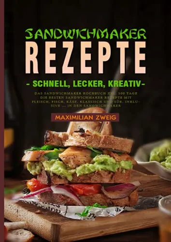Sandwichmaker Rezepte - schnell, lecker, kreativ: Das Sandwichmaker Kochbuch XXL. 500 Tage Die besten Sandwichmaker Rezepte mit Fleisch, Fisch, Käse, ... und Süß. Inklusive ... in den Sandwichmaker